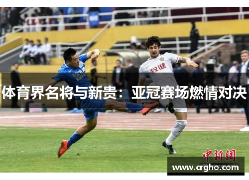 体育界名将与新贵：亚冠赛场燃情对决