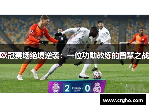 欧冠赛场绝境逆袭：一位功勋教练的智慧之战