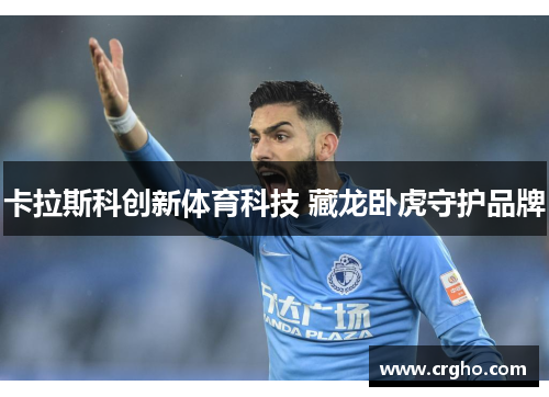卡拉斯科创新体育科技 藏龙卧虎守护品牌